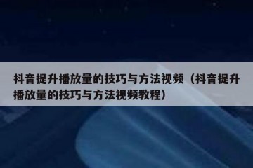 抖音提升播放量的技巧与方法视频（抖音提升播放量的技巧与方法视频教程）