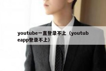 youtube一直登录不上（youtubeapp登录不上）