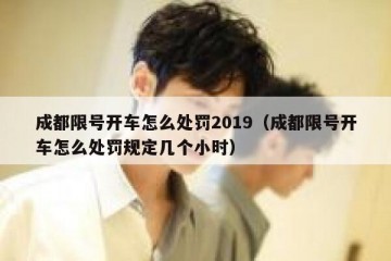 成都限号开车怎么处罚2019（成都限号开车怎么处罚规定几个小时）