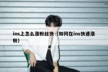 ins上怎么涨粉丝快（如何在ins快速涨粉）
