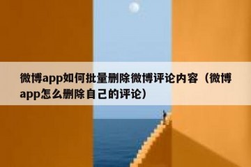 微博app如何批量删除微博评论内容（微博app怎么删除自己的评论）