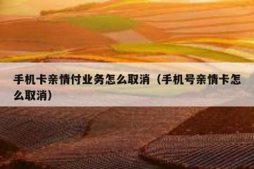 手机卡亲情付业务怎么取消（手机号亲情卡怎么取消）