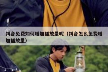 抖音免费如何增加播放量呢（抖音怎么免费增加播放量）