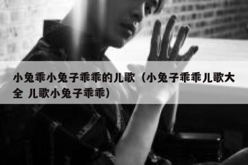 小兔乖小兔子乖乖的儿歌（小兔子乖乖儿歌大全 儿歌小兔子乖乖）