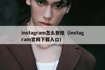 instagram怎么登陆（instagram官网下载入口）