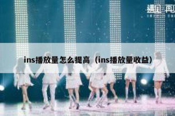 ins播放量怎么提高（ins播放量收益）