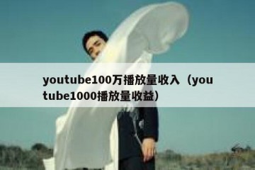 youtube100万播放量收入（youtube1000播放量收益）