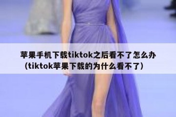 苹果手机下载tiktok之后看不了怎么办（tiktok苹果下载的为什么看不了）