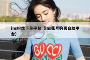 ins粉丝下单平台（ins账号购买自助平台）