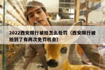 2022西安限行被拍怎么处罚（西安限行被拍到了有两次免罚机会）