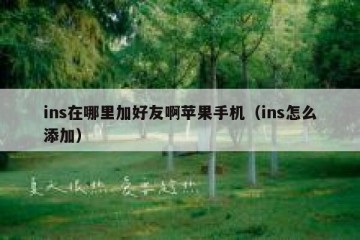 ins在哪里加好友啊苹果手机（ins怎么添加）
