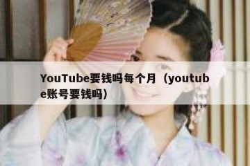 YouTube要钱吗每个月（youtube账号要钱吗）