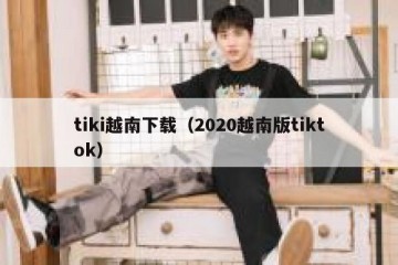 tiki越南下载（2020越南版tiktok）