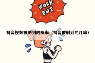 抖音视频被刷到的概率（抖音被刷到的几率）