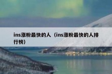 ins涨粉最快的人（ins涨粉最快的人排行榜）