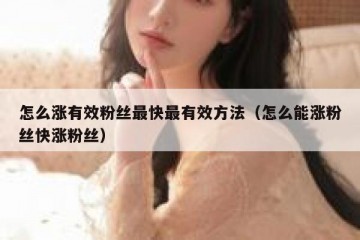 怎么涨有效粉丝最快最有效方法（怎么能涨粉丝快涨粉丝）