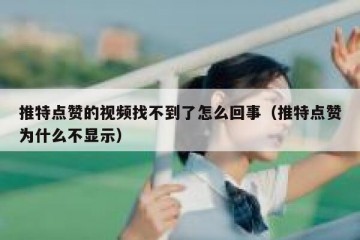 推特点赞的视频找不到了怎么回事（推特点赞为什么不显示）