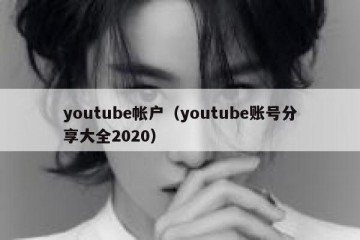 youtube帐户（youtube账号分享大全2020）