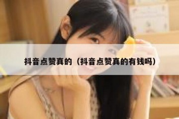抖音点赞真的（抖音点赞真的有钱吗）