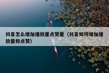 抖音怎么增加播放量点赞量（抖音如何增加播放量和点赞）