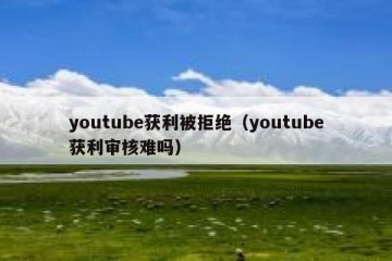 youtube获利被拒绝（youtube获利审核难吗）