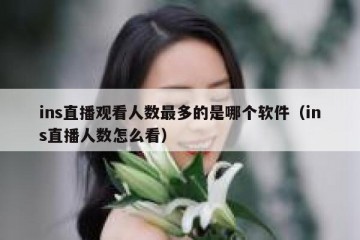ins直播观看人数最多的是哪个软件（ins直播人数怎么看）