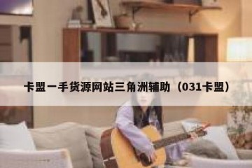 卡盟一手货源网站三角洲辅助（031卡盟）