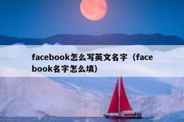 facebook怎么写英文名字（facebook名字怎么填）