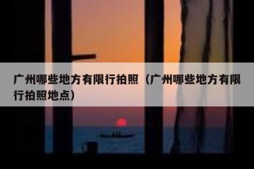 广州哪些地方有限行拍照（广州哪些地方有限行拍照地点）