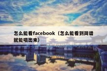 怎么能看facebook（怎么能看到简谱就能唱出来）