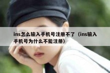 ins怎么输入手机号注册不了（ins输入手机号为什么不能注册）