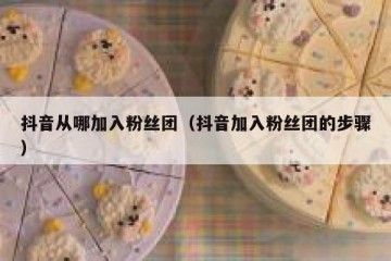 抖音从哪加入粉丝团（抖音加入粉丝团的步骤）