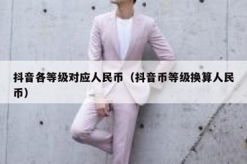 抖音各等级对应人民币（抖音币等级换算人民币）