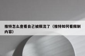 推特怎么查看自己被限流了（推特如何看限制内容）