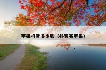 苹果抖音多少钱（抖音买苹果）