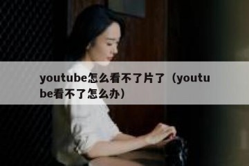 youtube怎么看不了片了（youtube看不了怎么办）