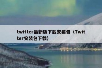 twitter最新版下载安装包（Twitter安装包下载）