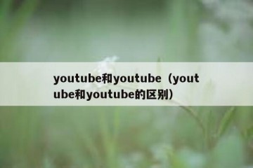 youtube和youtube（youtube和youtube的区别）