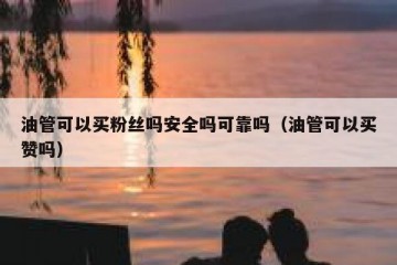 油管可以买粉丝吗安全吗可靠吗（油管可以买赞吗）
