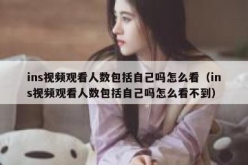 ins视频观看人数包括自己吗怎么看（ins视频观看人数包括自己吗怎么看不到）
