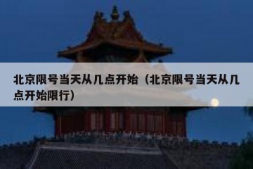 北京限号当天从几点开始（北京限号当天从几点开始限行）