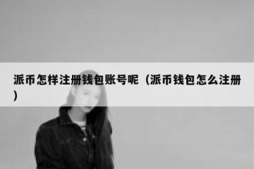 派币怎样注册钱包账号呢（派币钱包怎么注册）