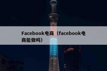Facebook电商（facebook电商能做吗）