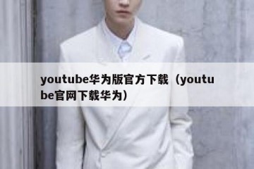 youtube华为版官方下载（youtube官网下载华为）