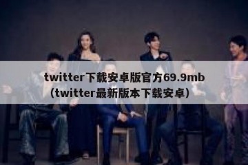 twitter下载安卓版官方69.9mb（twitter最新版本下载安卓）