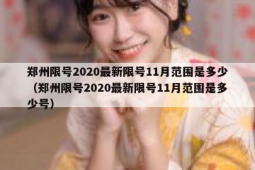 郑州限号2020最新限号11月范围是多少（郑州限号2020最新限号11月范围是多少号）