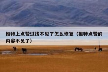 推特上点赞过找不见了怎么恢复（推特点赞的内容不见了）