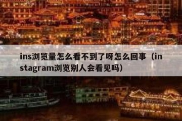 ins浏览量怎么看不到了呀怎么回事（instagram浏览别人会看见吗）