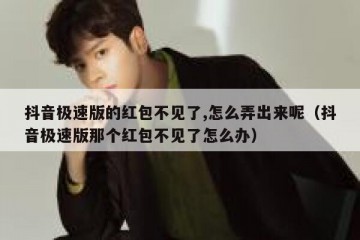 抖音极速版的红包不见了,怎么弄出来呢（抖音极速版那个红包不见了怎么办）