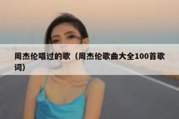 周杰伦唱过的歌（周杰伦歌曲大全100首歌词）